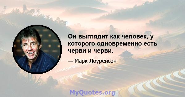 Он выглядит как человек, у которого одновременно есть черви и черви.