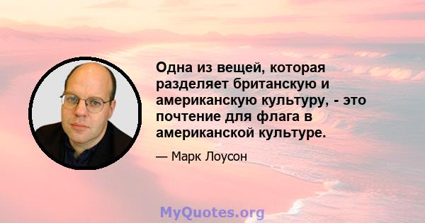 Одна из вещей, которая разделяет британскую и американскую культуру, - это почтение для флага в американской культуре.