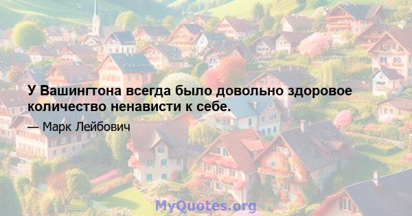 У Вашингтона всегда было довольно здоровое количество ненависти к себе.