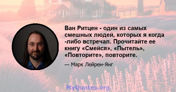 Ван Ритцен - один из самых смешных людей, которых я когда -либо встречал. Прочитайте ее книгу «Смейся», «Пытель», «Повторите», повторите.