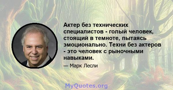 Актер без технических специалистов - голый человек, стоящий в темноте, пытаясь эмоционально. Техни без актеров - это человек с рыночными навыками.