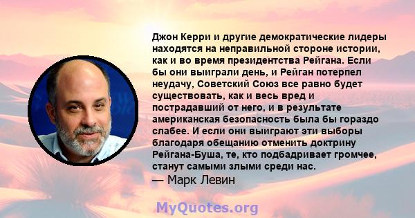 Джон Керри и другие демократические лидеры находятся на неправильной стороне истории, как и во время президентства Рейгана. Если бы они выиграли день, и Рейган потерпел неудачу, Советский Союз все равно будет