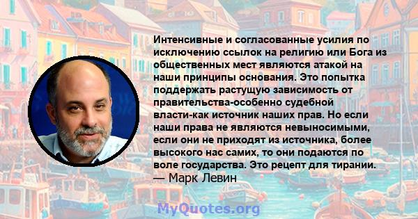 Интенсивные и согласованные усилия по исключению ссылок на религию или Бога из общественных мест являются атакой на наши принципы основания. Это попытка поддержать растущую зависимость от правительства-особенно судебной 