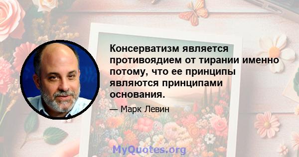 Консерватизм является противоядием от тирании именно потому, что ее принципы являются принципами основания.