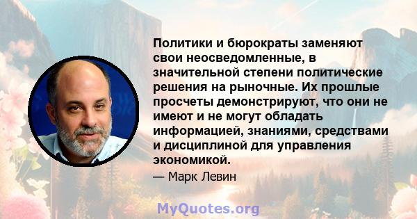 Политики и бюрократы заменяют свои неосведомленные, в значительной степени политические решения на рыночные. Их прошлые просчеты демонстрируют, что они не имеют и не могут обладать информацией, знаниями, средствами и