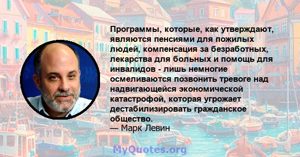 Программы, которые, как утверждают, являются пенсиями для пожилых людей, компенсация за безработных, лекарства для больных и помощь для инвалидов - лишь немногие осмеливаются позвонить тревоге над надвигающейся