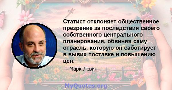 Статист отклоняет общественное презрение за последствия своего собственного центрального планирования, обвиняя саму отрасль, которую он саботирует в вывих поставке и повышению цен.