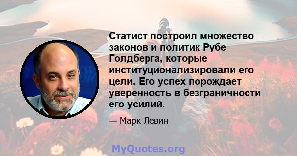 Статист построил множество законов и политик Рубе Голдберга, которые институционализировали его цели. Его успех порождает уверенность в безграничности его усилий.