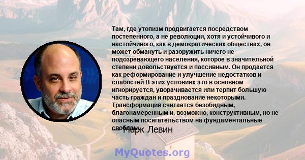 Там, где утопизм продвигается посредством постепенного, а не революции, хотя и устойчивого и настойчивого, как в демократических обществах, он может обмануть и разоружить ничего не подозревающего населения, которое в