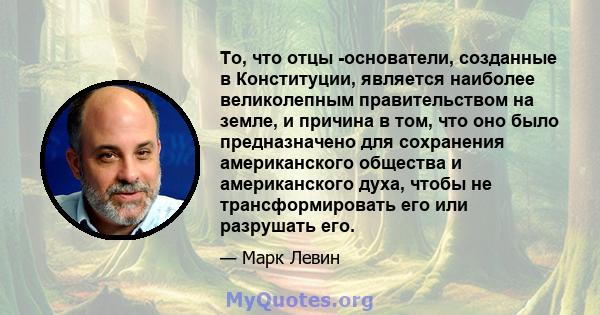 То, что отцы -основатели, созданные в Конституции, является наиболее великолепным правительством на земле, и причина в том, что оно было предназначено для сохранения американского общества и американского духа, чтобы не 