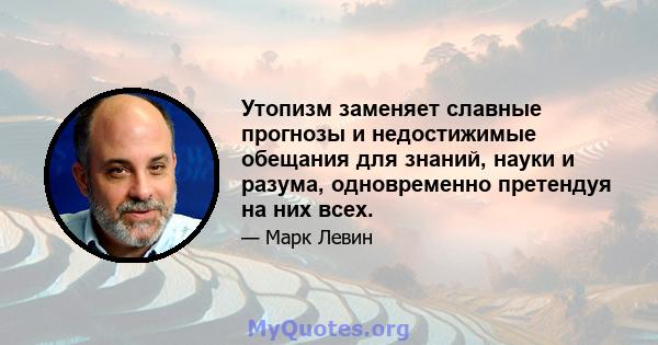 Утопизм заменяет славные прогнозы и недостижимые обещания для знаний, науки и разума, одновременно претендуя на них всех.