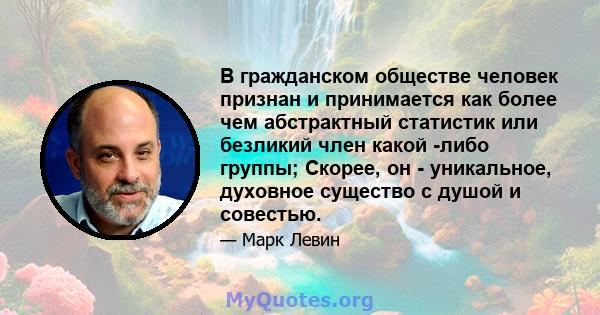 В гражданском обществе человек признан и принимается как более чем абстрактный статистик или безликий член какой -либо группы; Скорее, он - уникальное, духовное существо с душой и совестью.