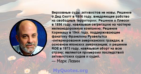 Верховные суды активистов не новы. Решение о Дед Скотт в 1856 году, внедряющее рабство на свободные территории; Решение о Плесси в 1896 году, навязывая сегрегацию на частную железнодорожную компанию; Решение Коремацу в