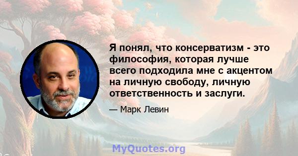 Я понял, что консерватизм - это философия, которая лучше всего подходила мне с акцентом на личную свободу, личную ответственность и заслуги.