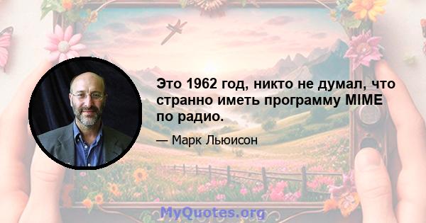 Это 1962 год, никто не думал, что странно иметь программу MIME по радио.