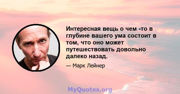 Интересная вещь о чем -то в глубине вашего ума состоит в том, что оно может путешествовать довольно далеко назад.