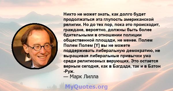 Никто не может знать, как долго будет продолжаться эта глупость американской религии. Но до тех пор, пока это происходит, граждане, вероятно, должны быть более бдительными в отношении полиции общественной площади, не