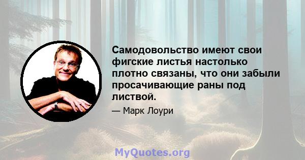 Самодовольство имеют свои фигские листья настолько плотно связаны, что они забыли просачивающие раны под листвой.