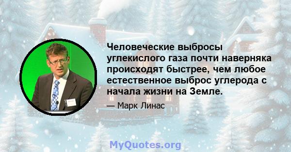 Человеческие выбросы углекислого газа почти наверняка происходят быстрее, чем любое естественное выброс углерода с начала жизни на Земле.