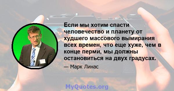 Если мы хотим спасти человечество и планету от худшего массового вымирания всех времен, что еще хуже, чем в конце перми, мы должны остановиться на двух градусах.