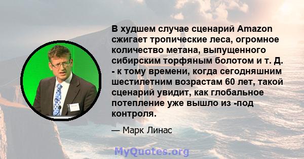 В худшем случае сценарий Amazon сжигает тропические леса, огромное количество метана, выпущенного сибирским торфяным болотом и т. Д. - к тому времени, когда сегодняшним шестилетним возрастам 60 лет, такой сценарий