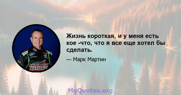 Жизнь короткая, и у меня есть кое -что, что я все еще хотел бы сделать.