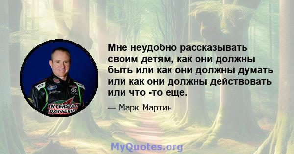 Мне неудобно рассказывать своим детям, как они должны быть или как они должны думать или как они должны действовать или что -то еще.