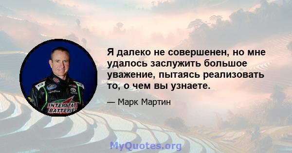 Я далеко не совершенен, но мне удалось заслужить большое уважение, пытаясь реализовать то, о чем вы узнаете.