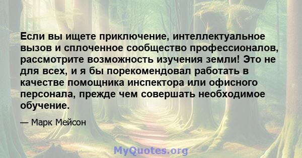 Если вы ищете приключение, интеллектуальное вызов и сплоченное сообщество профессионалов, рассмотрите возможность изучения земли! Это не для всех, и я бы порекомендовал работать в качестве помощника инспектора или