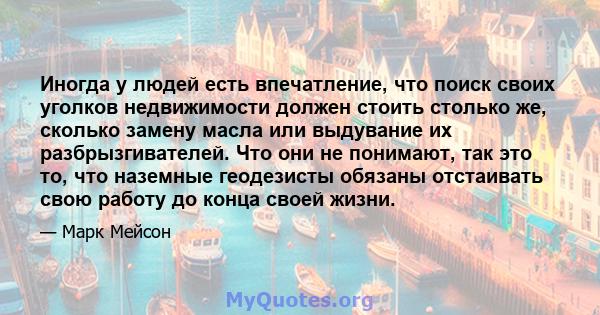 Иногда у людей есть впечатление, что поиск своих уголков недвижимости должен стоить столько же, сколько замену масла или выдувание их разбрызгивателей. Что они не понимают, так это то, что наземные геодезисты обязаны