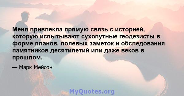 Меня привлекла прямую связь с историей, которую испытывают сухопутные геодезисты в форме планов, полевых заметок и обследования памятников десятилетий или даже веков в прошлом.