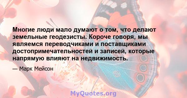 Многие люди мало думают о том, что делают земельные геодезисты. Короче говоря, мы являемся переводчиками и поставщиками достопримечательностей и записей, которые напрямую влияют на недвижимость.