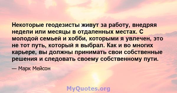 Некоторые геодезисты живут за работу, внедряя недели или месяцы в отдаленных местах. С молодой семьей и хобби, которыми я увлечен, это не тот путь, который я выбрал. Как и во многих карьере, вы должны принимать свои