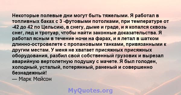 Некоторые полевые дни могут быть тяжелыми. Я работал в топливных баках с 3 -футовыми потолками, при температуре от -42 до 42 по Цельсию, в снегу, дыме и граде, и я копался сквозь снег, лед и тротуар, чтобы найти