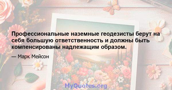 Профессиональные наземные геодезисты берут на себя большую ответственность и должны быть компенсированы надлежащим образом.