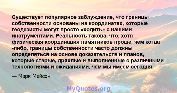 Существует популярное заблуждение, что границы собственности основаны на координатах, которые геодезисты могут просто «ходить» с нашими инструментами. Реальность такова, что, хотя физическая координация памятников