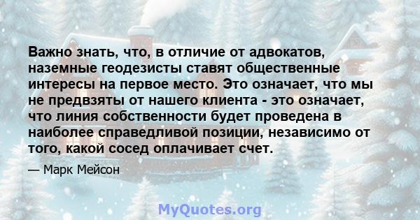 Важно знать, что, в отличие от адвокатов, наземные геодезисты ставят общественные интересы на первое место. Это означает, что мы не предвзяты от нашего клиента - это означает, что линия собственности будет проведена в