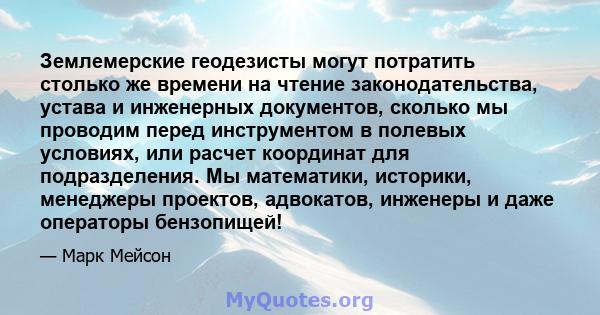 Землемерские геодезисты могут потратить столько же времени на чтение законодательства, устава и инженерных документов, сколько мы проводим перед инструментом в полевых условиях, или расчет координат для подразделения.