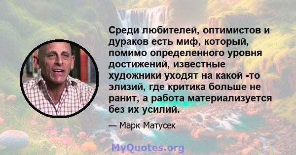 Среди любителей, оптимистов и дураков есть миф, который, помимо определенного уровня достижений, известные художники уходят на какой -то элизий, где критика больше не ранит, а работа материализуется без их усилий.