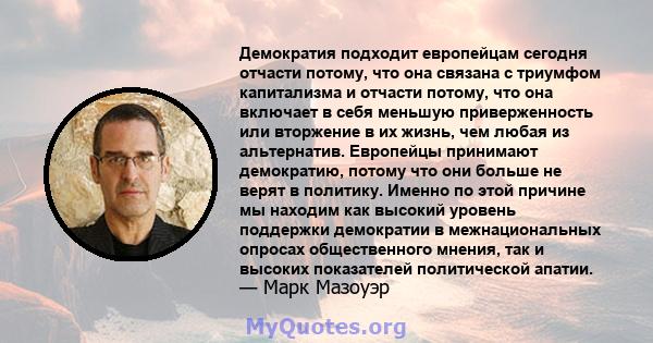 Демократия подходит европейцам сегодня отчасти потому, что она связана с триумфом капитализма и отчасти потому, что она включает в себя меньшую приверженность или вторжение в их жизнь, чем любая из альтернатив.