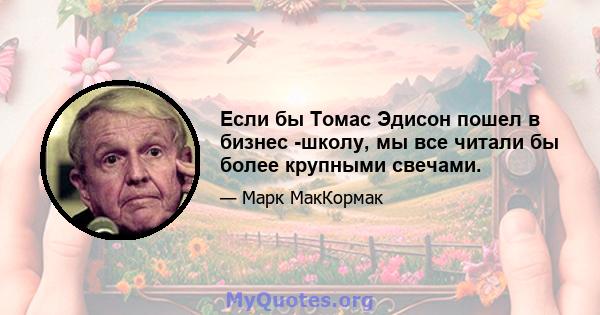 Если бы Томас Эдисон пошел в бизнес -школу, мы все читали бы более крупными свечами.