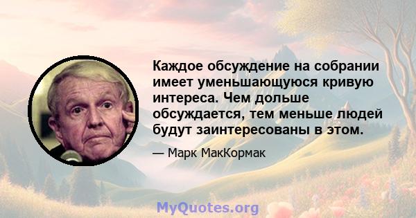 Каждое обсуждение на собрании имеет уменьшающуюся кривую интереса. Чем дольше обсуждается, тем меньше людей будут заинтересованы в этом.