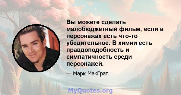 Вы можете сделать малобюджетный фильм, если в персонажах есть что-то убедительное. В химии есть правдоподобность и симпатичность среди персонажей.