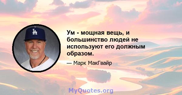 Ум - мощная вещь, и большинство людей не используют его должным образом.