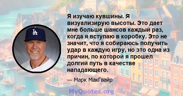 Я изучаю кувшины. Я визуализирую высоты. Это дает мне больше шансов каждый раз, когда я вступаю в коробку. Это не значит, что я собираюсь получить удар в каждую игру, но это одна из причин, по которой я прошел долгий