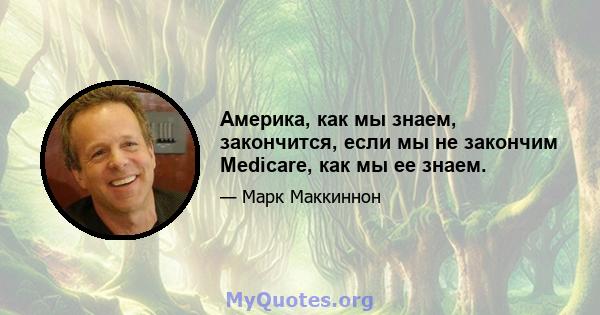 Америка, как мы знаем, закончится, если мы не закончим Medicare, как мы ее знаем.