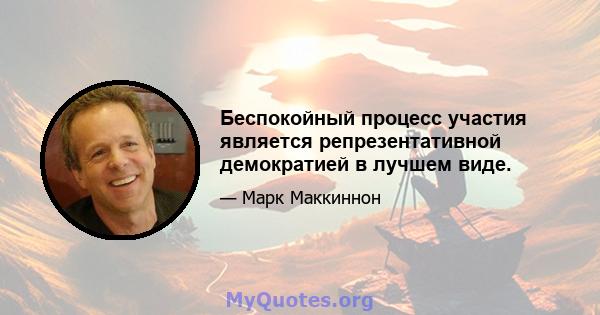 Беспокойный процесс участия является репрезентативной демократией в лучшем виде.