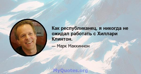 Как республиканец, я никогда не ожидал работать с Хиллари Клинтон.