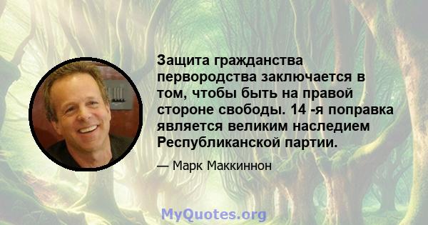 Защита гражданства первородства заключается в том, чтобы быть на правой стороне свободы. 14 -я поправка является великим наследием Республиканской партии.