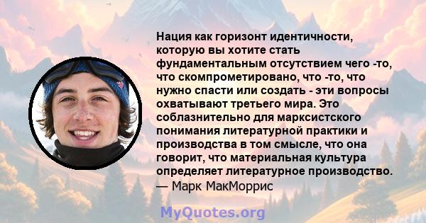 Нация как горизонт идентичности, которую вы хотите стать фундаментальным отсутствием чего -то, что скомпрометировано, что -то, что нужно спасти или создать - эти вопросы охватывают третьего мира. Это соблазнительно для